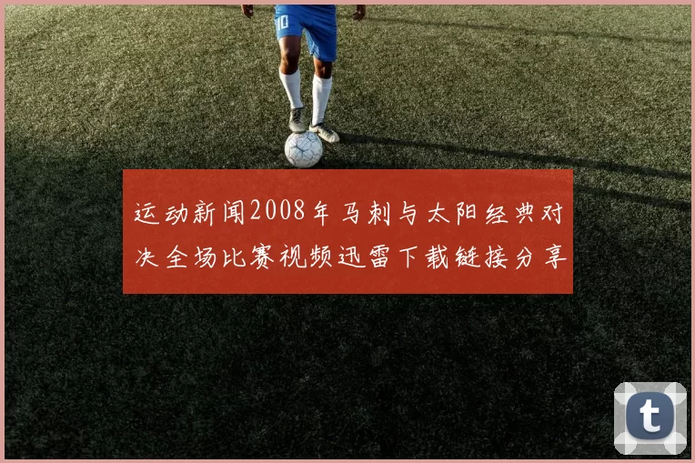 运动新闻2008年马刺与太阳经典对决全场比赛视频迅雷下载链接分享