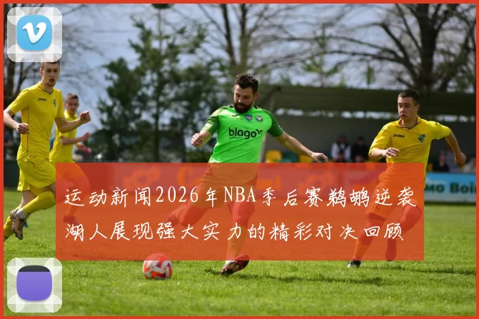 运动新闻2026年NBA季后赛鹈鹕逆袭湖人展现强大实力的精彩对决回顾