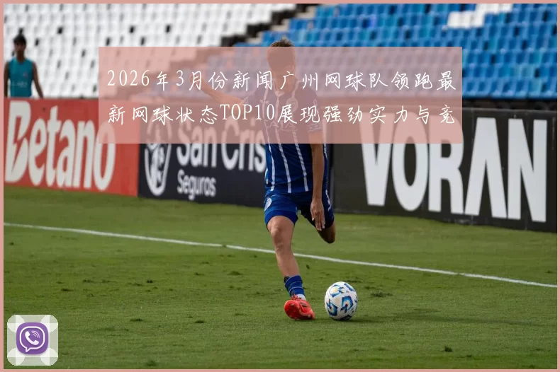 2026年3月份新闻广州网球队领跑最新网球状态TOP10展现强劲实力与竞技风采